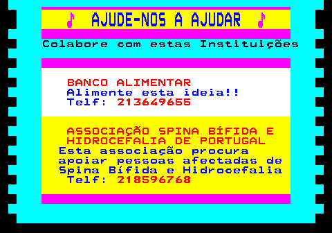 166.1. ♪. AJUDE-NOS A AJUDAR. ♪. Colabore com estas Instituições. BANCO ALIMENTAR. Alimente esta ideia!! Telf:. 213649655. ASSOCIAÇÃO SPINA BÍFIDA E HIDROCEFALIA DE PORTUGAL. Esta associação procura apoiar pessoas afectadas de Spina Bífida e Hidrocefalia Telf:. 218596768.