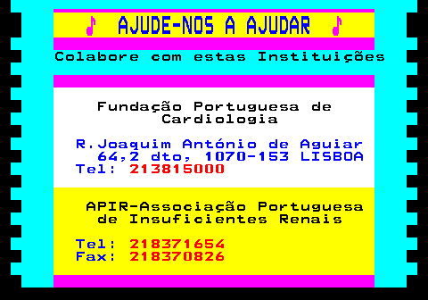 166.3. ♪. AJUDE-NOS A AJUDAR. ♪. Colabore com estas Instituições. Fundação Portuguesa de Cardiologia. R.Joaquim António de Aguiar 64,2 dto, 1070-153 LISBOA Tel:. 213815000. APIR-Associação Portuguesa de Insuficientes Renais. Tel:. 218371654. Fax:. 218370826.