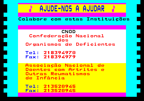 166.4. ♪. AJUDE-NOS A AJUDAR. ♪. Colabore com estas Instituições. CNOD. Confederação Nacional dos Organismos de Deficientes. Tel:. 218394970. Fax:. 218394979. Associação Nacional de Doentes com Artrites e Outras Reumatismos de Infância. Tel:. 213520945. Fax:. 213520945.