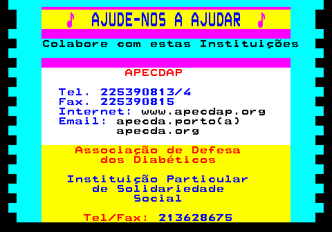 166.7. ♪. AJUDE-NOS A AJUDAR. ♪. Colabore com estas Instituições. APECDAP. Tel. 225390813 4 Fax. 225390815 Internet:. www.apecdap.org. Email:. apecda.porto(a) apecda.org. Associação de Defesa dos Diabéticos. Instituição Particular de Solidariedade Social. Tel Fax:. 213628675.