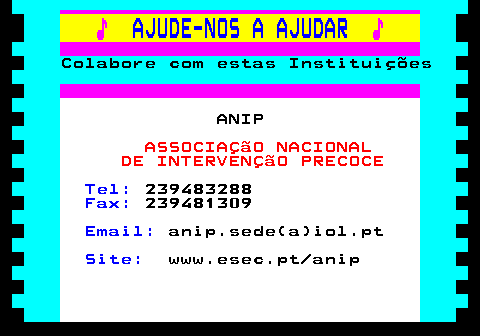 166.14. ♪. AJUDE-NOS A AJUDAR. ♪. Colabore com estas Instituições. ANIP. ASSOCIAÇãO NACIONAL DE INTERVENÇãO PRECOCE. Tel:. 239483288. Fax:. 239481309. Email:. anip.sede(a)iol.pt. Site:. www.esec.pt anip.