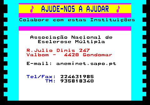 166.20. ♪. AJUDE-NOS A AJUDAR. ♪. Colabore com estas Instituições. Associação Nacional de Esclerose Múltipla. R.Julio Dinis 247 Valbom - 4420 Gondomar. E-mail: anem¡net.sapo.pt. Tel Fax:. 224631985. TM:. 935818340.