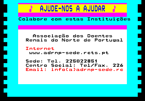 166.28. ♪. AJUDE-NOS A AJUDAR. ♪. Colabore com estas Instituições. Associação dos Doentes Renais do Norte de Portugal. Internet. www.adrnp-sede.rcts.pt Sede: Tel. 225022851 Centro Social: Tel Fax. 226. Email: info(a)adrnp-sede.rc.