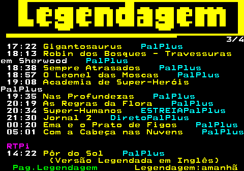 188.3. 3 3 19:35. Nas Profundezas. PalPlus. 20:19. As Regras da Flora. PalPlus. 20:37. Com a Cabeça nas Nuvens.ESTREIAPalPlus 21:30. Jornal 2. DiretoPalPlus. 22:44. Visita Guiada. PalPlus. Vasco da Gama e uma Viagem que.Mudou o Mundo. RTPi. 14:23. Pôr do Sol. PalPlus. (Versão Legendada em Inglês). 02:02. Pôr do Sol. PalPlus. (Versão Legendada em Inglês).