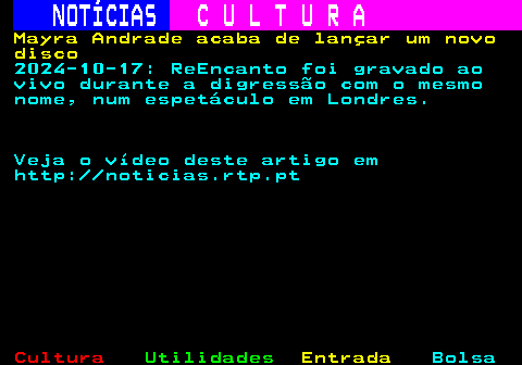 276.1. NOTÍCIAS. C U L T U R A. Mayra Andrade acaba de lançar um novo disco. 2024-10-17: ReEncanto foi gravado ao vivo durante a digressão com o mesmo nome, num espetáculo em Londres. Veja o vídeo deste artigo em http: noticias.rtp.pt.