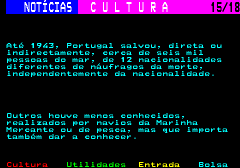 277.15. NOTÍCIAS. C U L T U R A. 15 18. Até 1943, Portugal salvou, direta ou indirectamente, cerca de seis mil pessoas do mar, de 12 nacionalidades diferentes de náufragos da morte, independentemente da nacionalidade. Outros houve menos conhecidos, realizados por navios da Marinha Mercante ou de pesca, mas que importa também dar a conhecer.