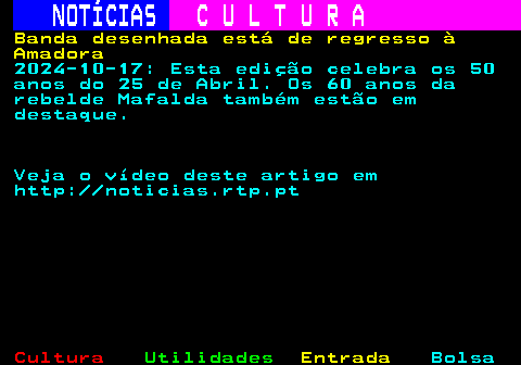 279.1. NOTÍCIAS. C U L T U R A. Banda desenhada está de regresso à Amadora. 2024-10-17: Esta edição celebra os 50 anos do 25 de Abril. Os 60 anos da rebelde Mafalda também estão em destaque. Veja o vídeo deste artigo em http: noticias.rtp.pt.