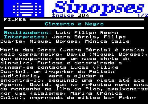 317.1. Índice. 304. 1 2. FILMES. Cinzento e Negro Realizadores:. Luís Filipe Rocha. Interpretes:. Joana Bárcia, FilipeDuarte, Miguel Borges, Mónica CalleMaria das Dores (Joana Bárcia) é traídapelo companheiro, David (Miguel Borges),que desaparece com um saco cheio dedinheiro. Furiosa e determinada avingar-se contacta Lucas (FilipeDuarte), um inspetor da PolíciaJudiciária, para a ajudar aencontrá-lo, seguindo uma pista até aosAçores. David, que se refugiou numa casada montanha na ilha do Pico, apaixona-sepor uma faialense, Marina (MónicaCalle), empregada do mítico bar Peter.