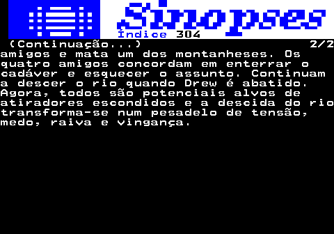 321.2. Índice. 304. (Continuação. ) 2 2amigos e mata um dos montanheses. Osquatro amigos concordam em enterrar ocadáver e esquecer o assunto. Continuama descer o rio quando Drew é abatido.Agora, todos são potenciais alvos deatiradores escondidos e a descida do riotransforma-se num pesadelo de tensão,medo, raiva e vingança.