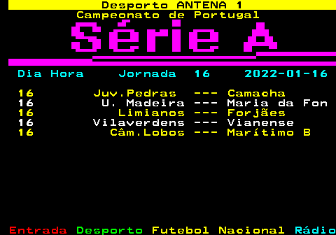 421.1. Desporto ANTENA 1. Campeonato de Portugal. Dia Hora Jornada 16 2022-01-16. 16 Juv.Pedras --- Camacha. 16 U. Madeira --- Maria da Fon. 16 Limianos --- Forjães. 16 Vilaverdens --- Vianense. 16 Câm.Lobos --- Marítimo B.